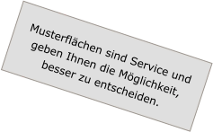 Musterflächen sind Service und geben Ihnen die Möglichkeit, besser zu entscheiden.